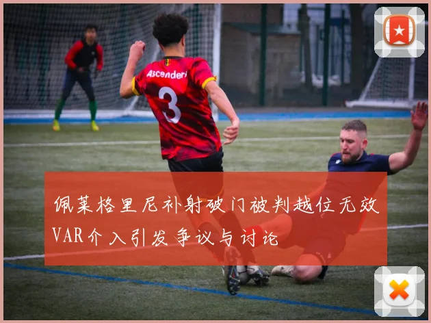 佩莱格里尼补射破门被判越位无效VAR介入引发争议与讨论