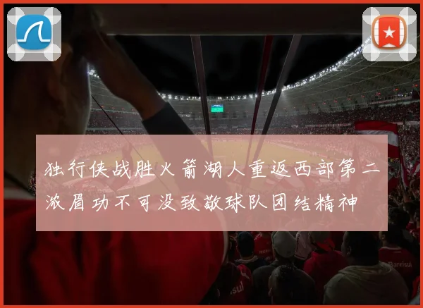 独行侠战胜火箭湖人重返西部第二浓眉功不可没致敬球队团结精神