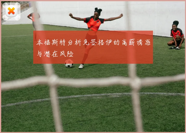本福斯特分析免签格伊的高薪诱惑与潜在风险