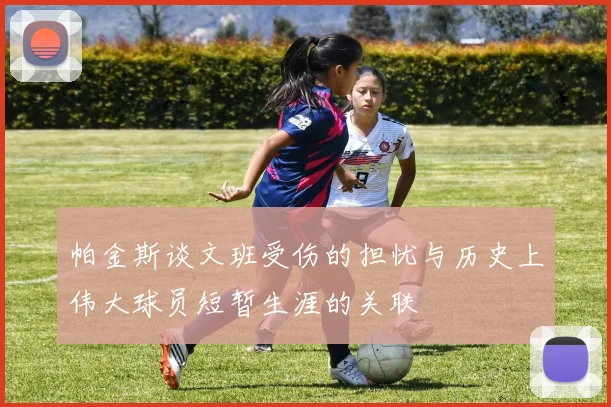 帕金斯谈文班受伤的担忧与历史上伟大球员短暂生涯的关联