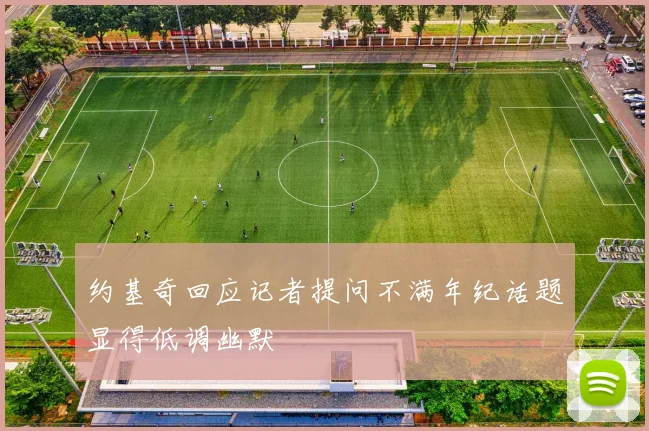 约基奇回应记者提问不满年纪话题显得低调幽默