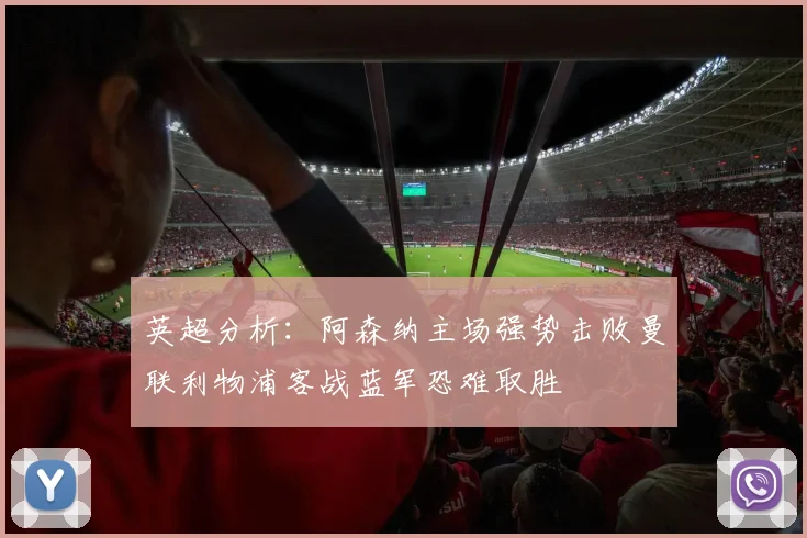 英超分析：阿森纳主场强势击败曼联利物浦客战蓝军恐难取胜