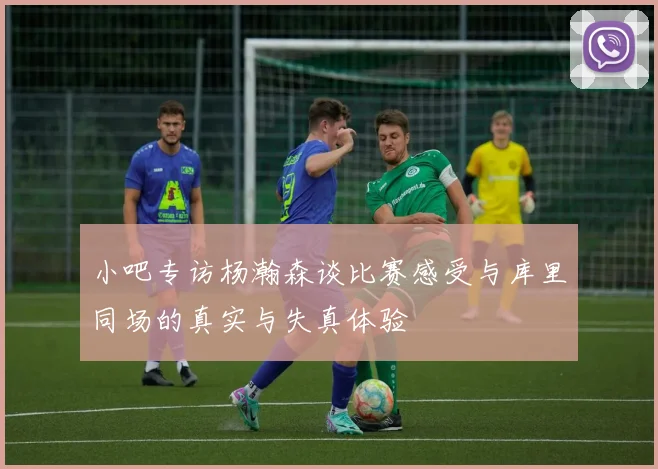 小吧专访杨瀚森谈比赛感受与库里同场的真实与失真体验
