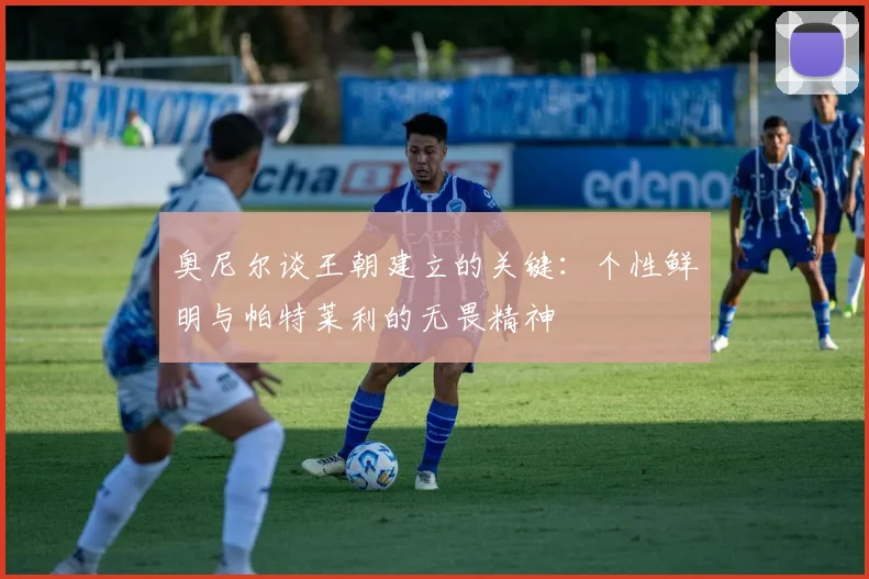 奥尼尔谈王朝建立的关键：个性鲜明与帕特莱利的无畏精神