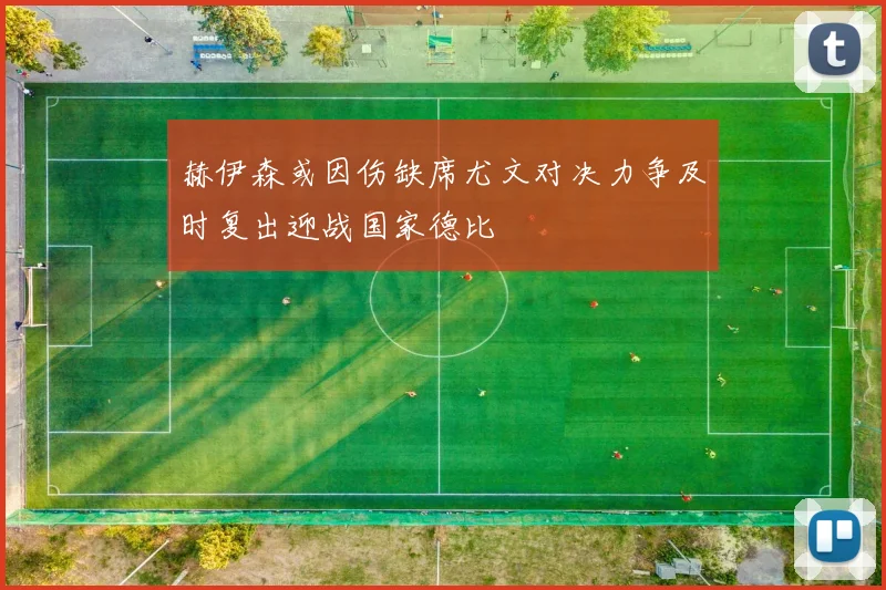 赫伊森或因伤缺席尤文对决力争及时复出迎战国家德比