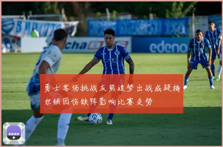 勇士客场挑战灰熊追梦出战成疑梅尔顿因伤缺阵影响比赛走势