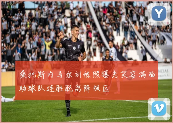 桑托斯内马尔训练照曝光笑容满面助球队连胜脱离降级区