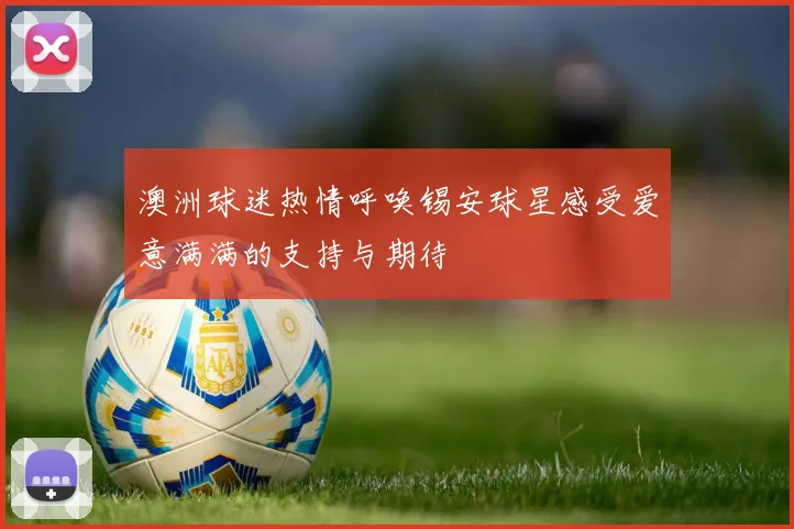 澳洲球迷热情呼唤锡安球星感受爱意满满的支持与期待