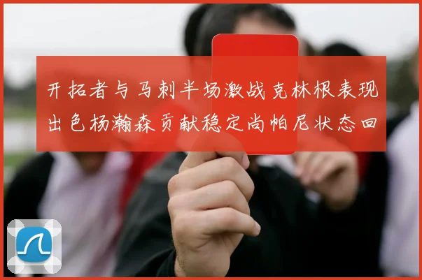 开拓者与马刺半场激战克林根表现出色杨瀚森贡献稳定尚帕尼状态回暖