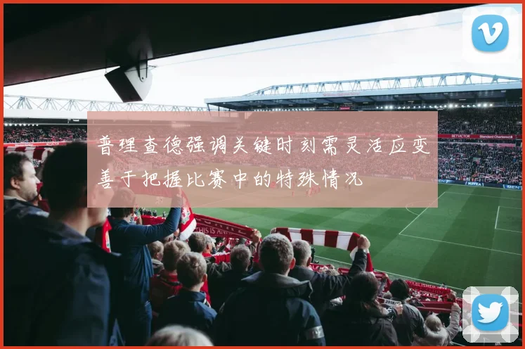 普理查德强调关键时刻需灵活应变善于把握比赛中的特殊情况